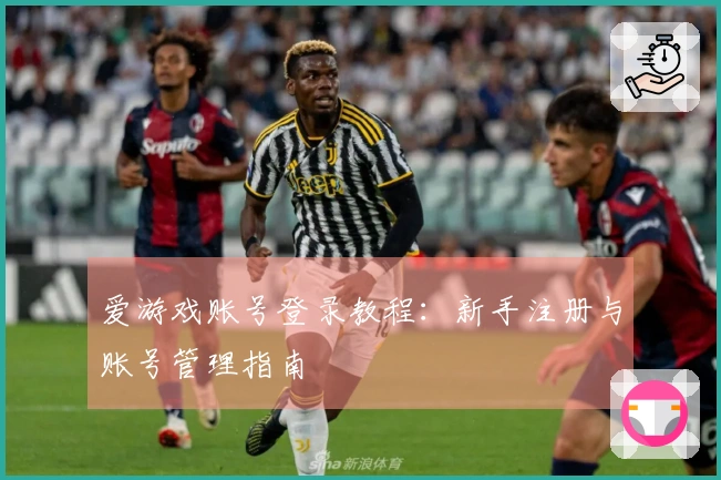 爱游戏账号登录教程：新手注册与账号管理指南