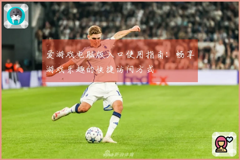 爱游戏电脑版入口使用指南：畅享游戏乐趣的快捷访问方式