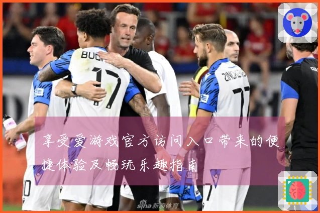 享受爱游戏官方访问入口带来的便捷体验及畅玩乐趣指南