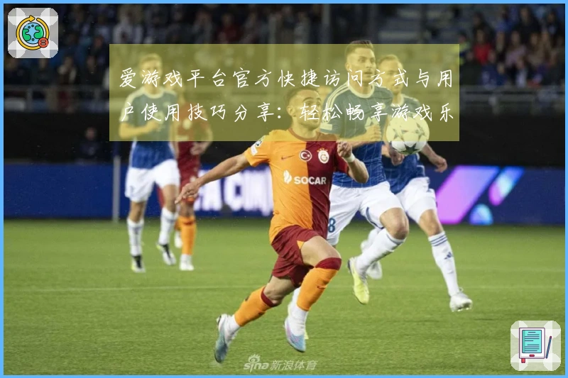 爱游戏平台官方快捷访问方式与用户使用技巧分享：轻松畅享游戏乐趣新体验