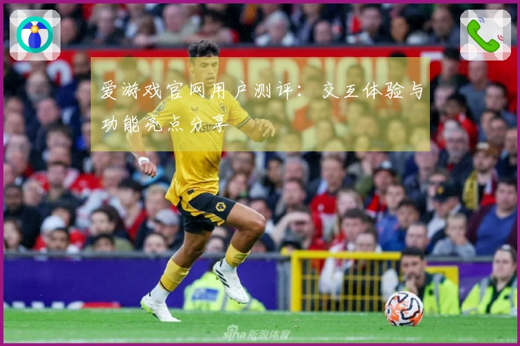 爱游戏官网用户测评：交互体验与功能亮点分享