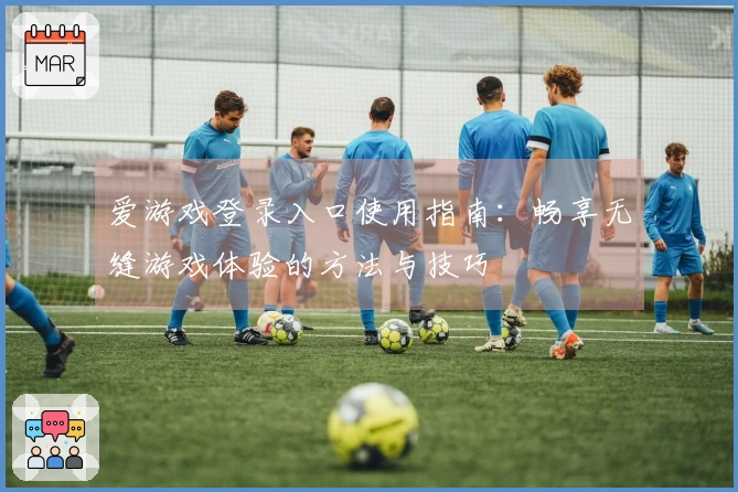 爱游戏登录入口使用指南：畅享无缝游戏体验的方法与技巧