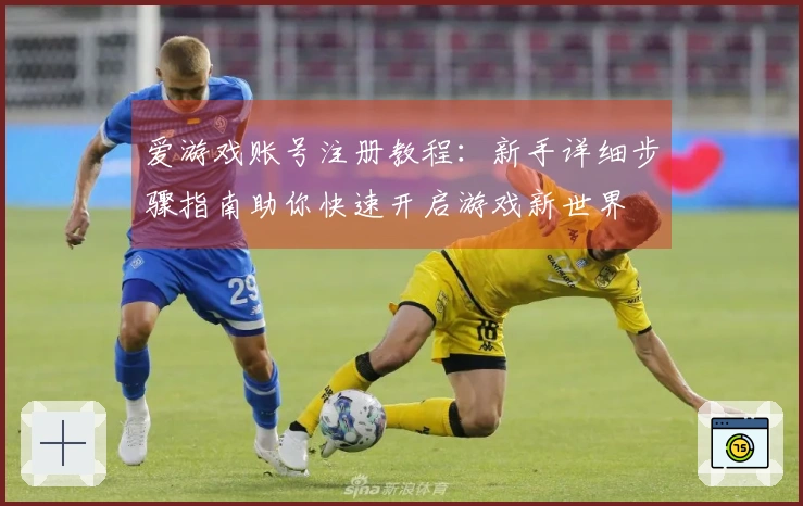 爱游戏账号注册教程：新手详细步骤指南助你快速开启游戏新世界