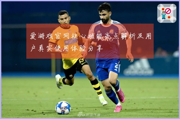 爱游戏官网核心功能亮点解析及用户真实使用体验分享