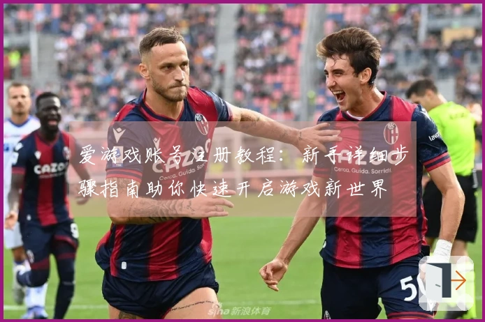 爱游戏账号注册教程:新手详细步骤指南助你快速开启游戏新世界