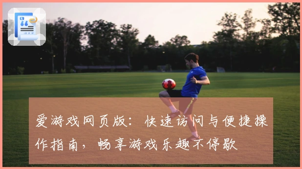 爱游戏网页版：快速访问与便捷操作指南，畅享游戏乐趣不停歇