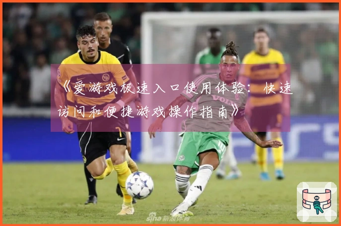 《爱游戏极速入口使用体验：快速访问和便捷游戏操作指南》