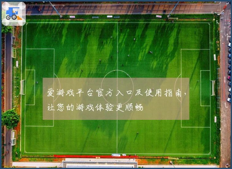 爱游戏平台官方入口及使用指南，让您的游戏体验更顺畅