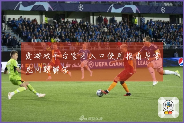 爱游戏平台官方入口使用指南与常见问题解答